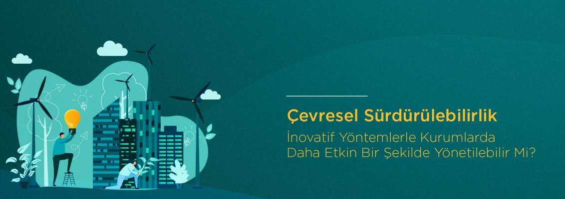 Çevresel Sürdürülebilirlik İnovatif Yöntemlerle Kurumlarda Daha Etkin Bir Şekilde Yönetilebilir mi?